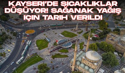 Kayseri’de sıcaklıklar düşüyor! Sağanak yağış için tarih verildi