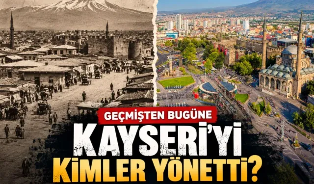 Kayseri’yi kimler yönetti? Bu listede tanıdık çok isim var!