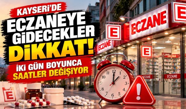 Dikkat! Eczaneye gidecekler: Kayseri’de iki gün boyunca saatler değişiyor