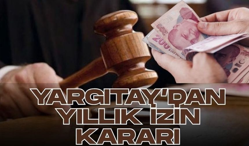 Yargıtay’dan yıllık izin kararı: İşçileri ilgilendiriyor