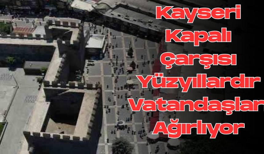 Kayseri Kapalı Çarşısı Yüzyıllardır Vatandaşları Ağırlıyor
