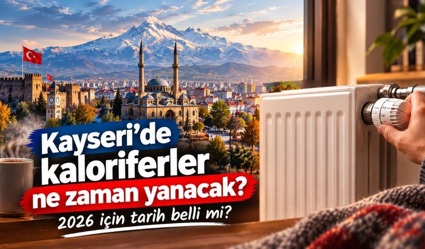 Kayseri’de kaloriferler ne zaman yanacak? 2026 için tarih belli mi?