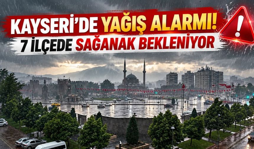 Kayseri’de yeni hafta plan yapanlar dikkat! 7 ilçeye sağanak geliyor